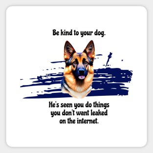 German Shepherd Be Kind To Your Dog. He's Seen You Do Things You Don't Want Leaked On The Internet Sticker